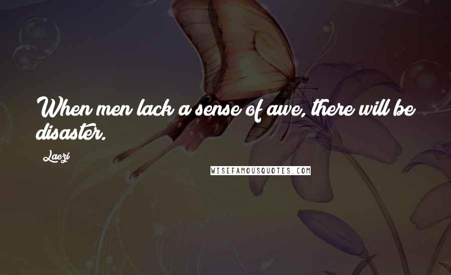 Laozi Quotes: When men lack a sense of awe, there will be disaster.