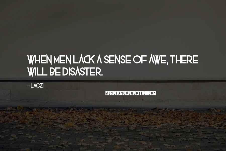 Laozi Quotes: When men lack a sense of awe, there will be disaster.