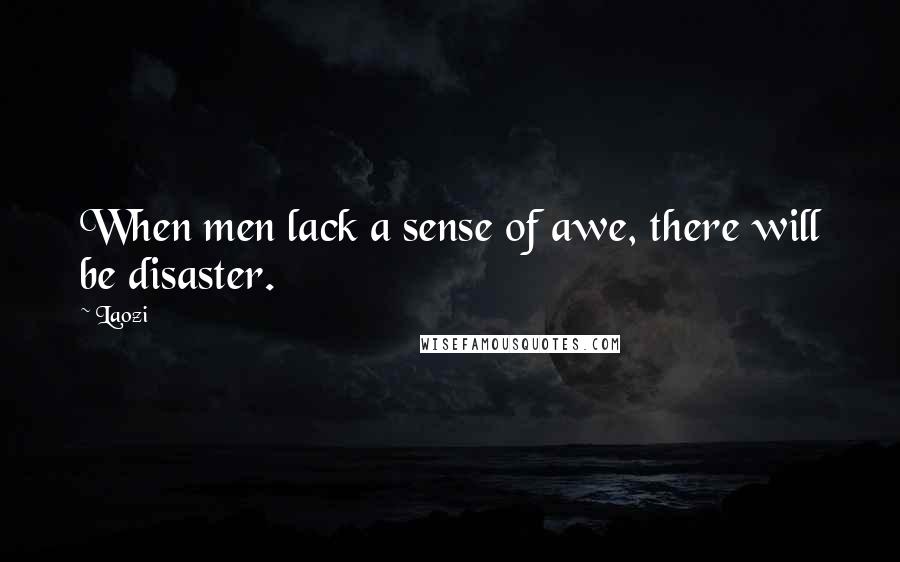 Laozi Quotes: When men lack a sense of awe, there will be disaster.