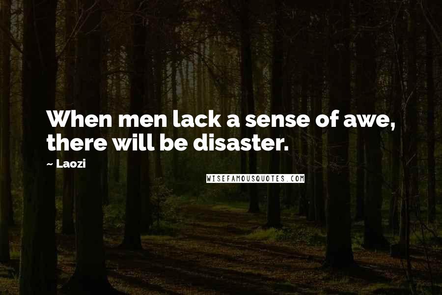 Laozi Quotes: When men lack a sense of awe, there will be disaster.