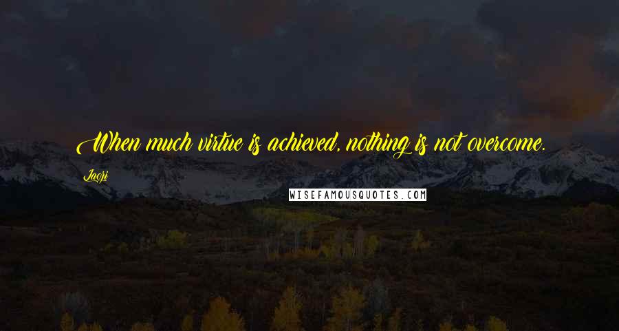 Laozi Quotes: When much virtue is achieved, nothing is not overcome.