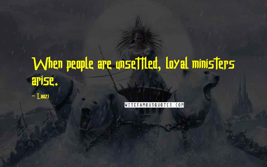 Laozi Quotes: When people are unsettled, loyal ministers arise.