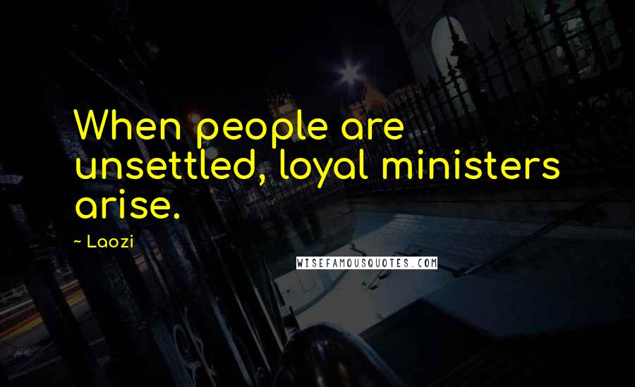 Laozi Quotes: When people are unsettled, loyal ministers arise.