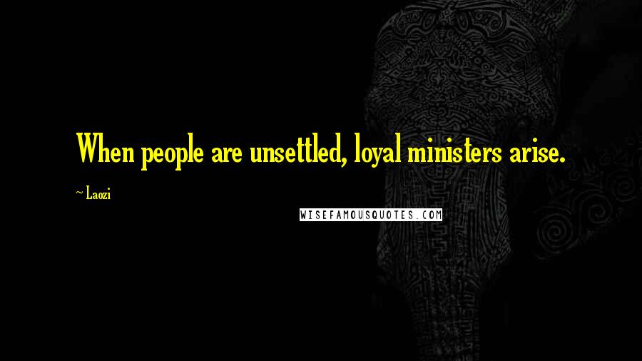 Laozi Quotes: When people are unsettled, loyal ministers arise.