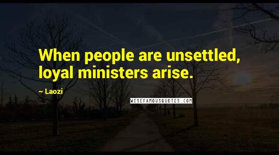 Laozi Quotes: When people are unsettled, loyal ministers arise.