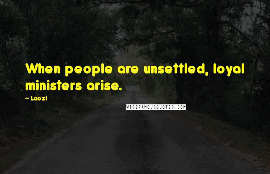 Laozi Quotes: When people are unsettled, loyal ministers arise.
