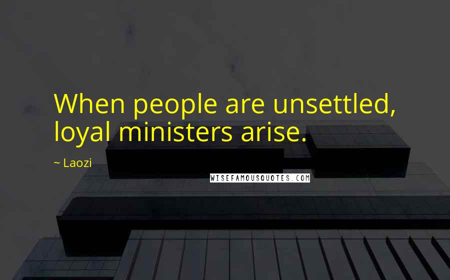 Laozi Quotes: When people are unsettled, loyal ministers arise.