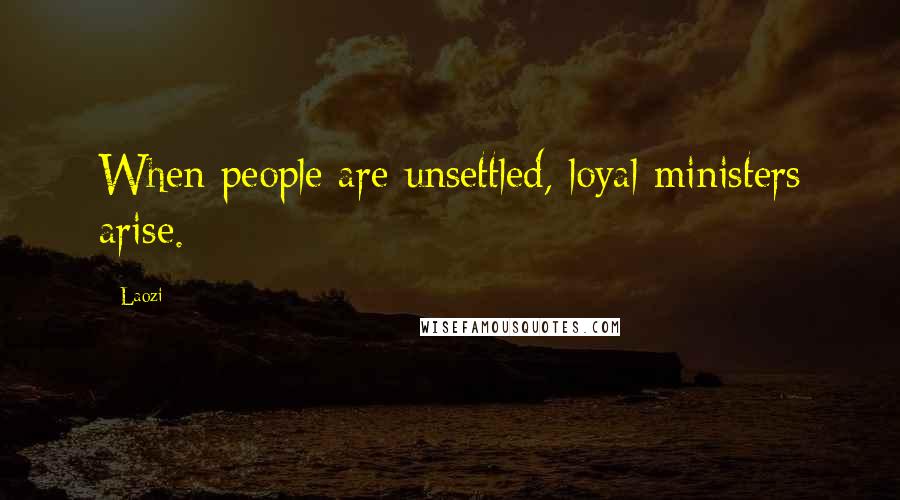 Laozi Quotes: When people are unsettled, loyal ministers arise.