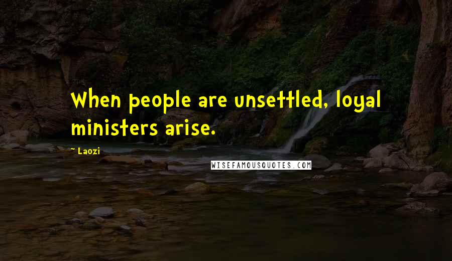 Laozi Quotes: When people are unsettled, loyal ministers arise.