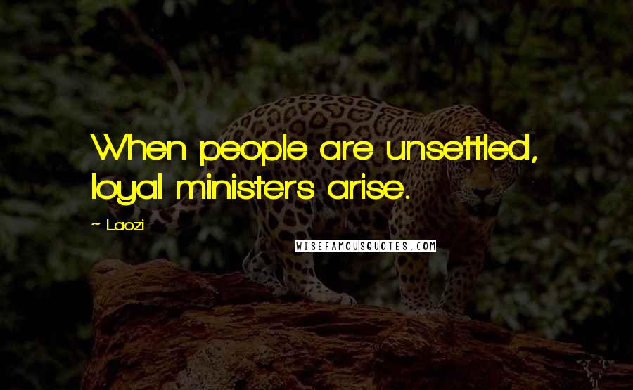 Laozi Quotes: When people are unsettled, loyal ministers arise.