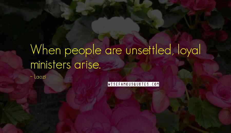 Laozi Quotes: When people are unsettled, loyal ministers arise.