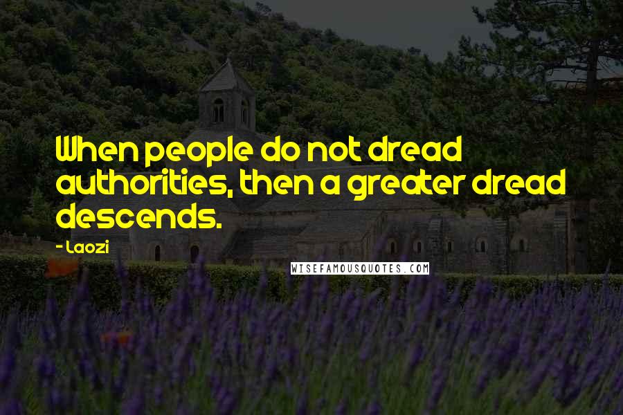 Laozi Quotes: When people do not dread authorities, then a greater dread descends.