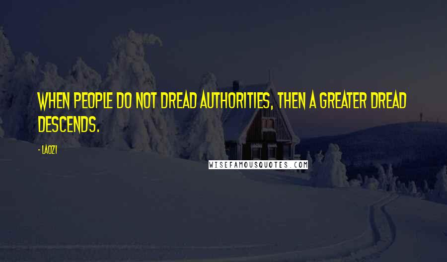 Laozi Quotes: When people do not dread authorities, then a greater dread descends.