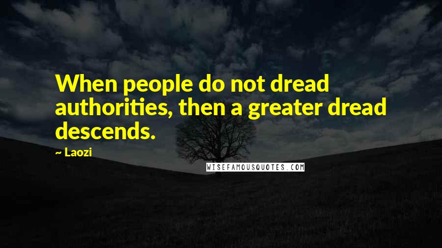 Laozi Quotes: When people do not dread authorities, then a greater dread descends.