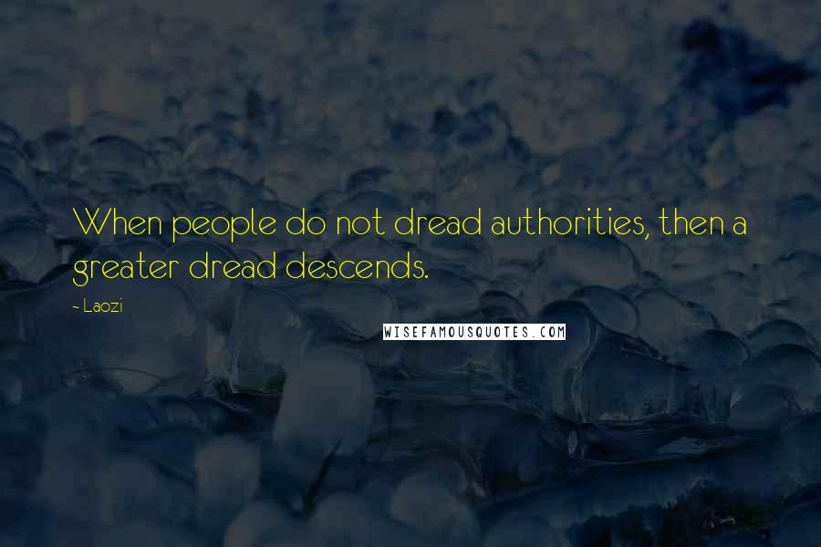 Laozi Quotes: When people do not dread authorities, then a greater dread descends.