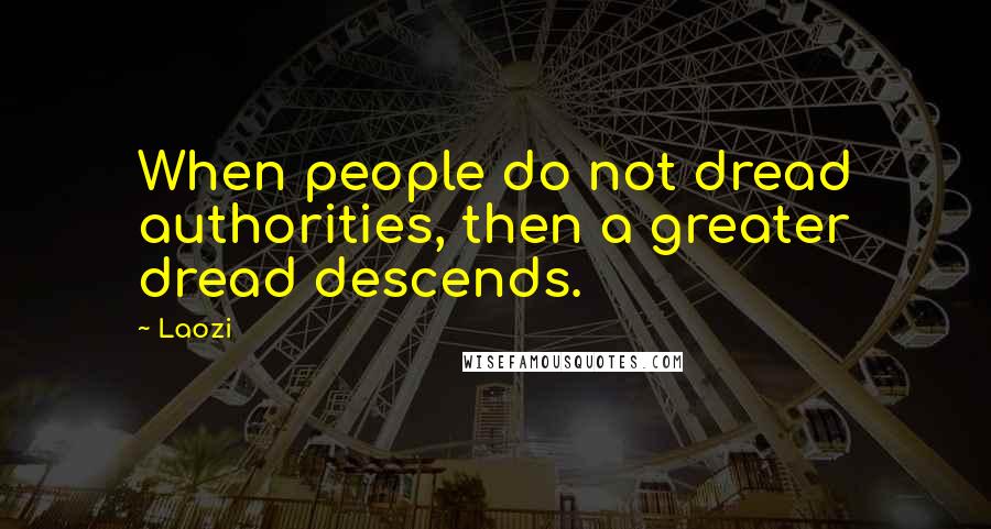 Laozi Quotes: When people do not dread authorities, then a greater dread descends.