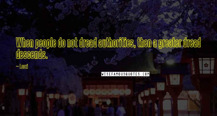 Laozi Quotes: When people do not dread authorities, then a greater dread descends.