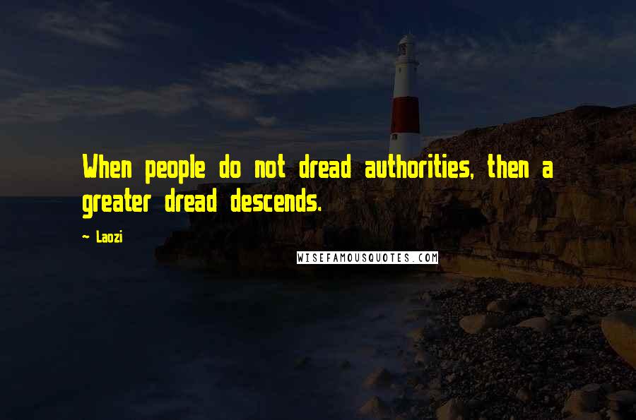 Laozi Quotes: When people do not dread authorities, then a greater dread descends.