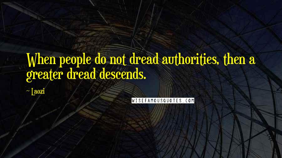 Laozi Quotes: When people do not dread authorities, then a greater dread descends.