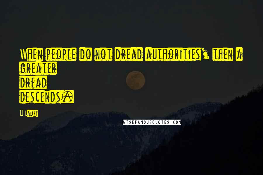 Laozi Quotes: When people do not dread authorities, then a greater dread descends.
