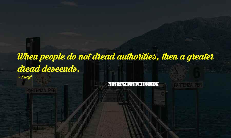 Laozi Quotes: When people do not dread authorities, then a greater dread descends.