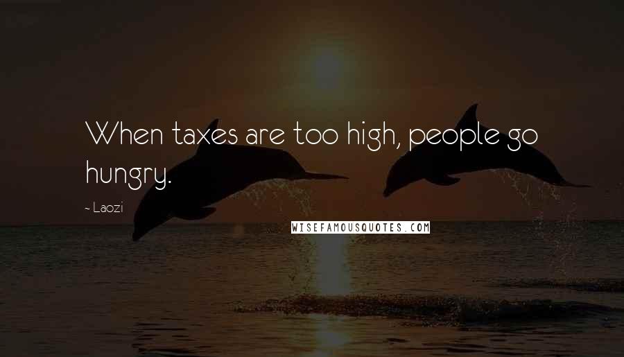 Laozi Quotes: When taxes are too high, people go hungry.