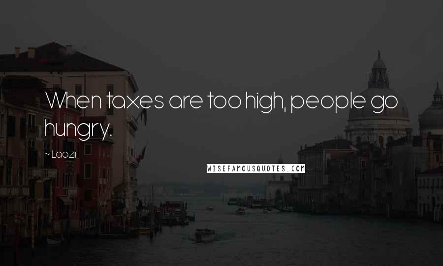 Laozi Quotes: When taxes are too high, people go hungry.