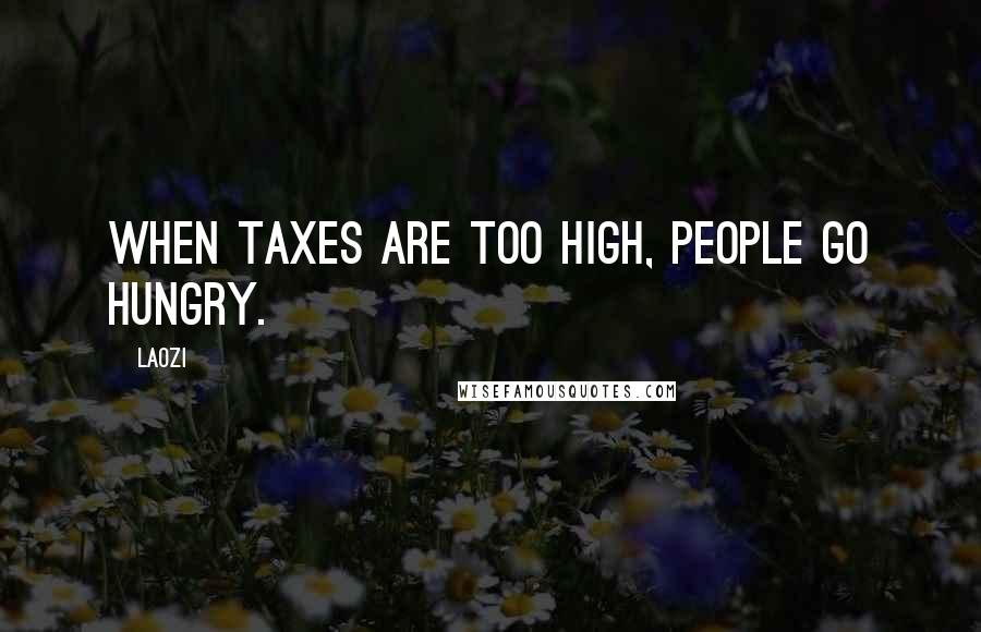 Laozi Quotes: When taxes are too high, people go hungry.