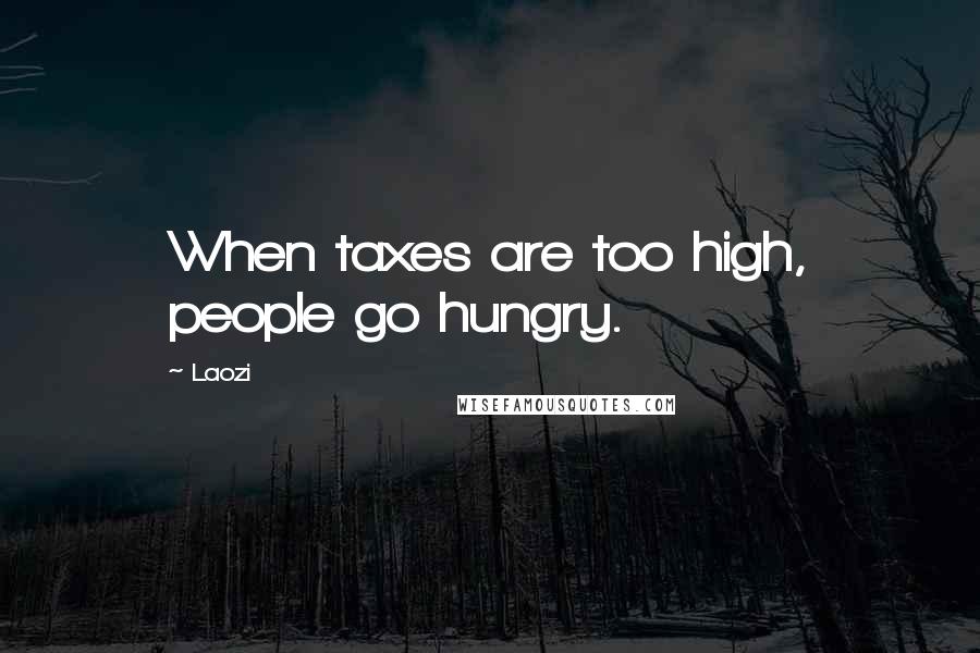 Laozi Quotes: When taxes are too high, people go hungry.