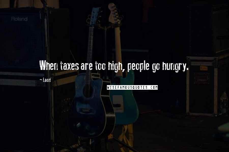 Laozi Quotes: When taxes are too high, people go hungry.