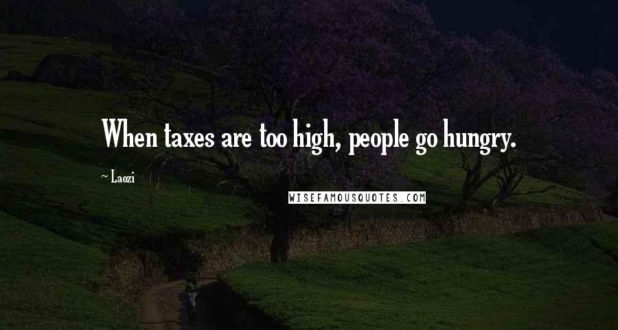 Laozi Quotes: When taxes are too high, people go hungry.