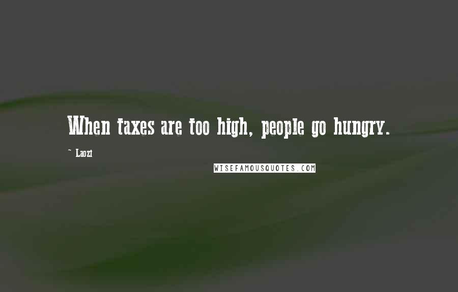 Laozi Quotes: When taxes are too high, people go hungry.