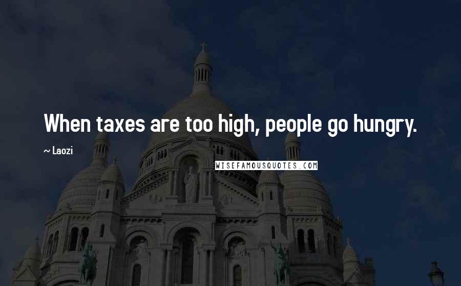 Laozi Quotes: When taxes are too high, people go hungry.