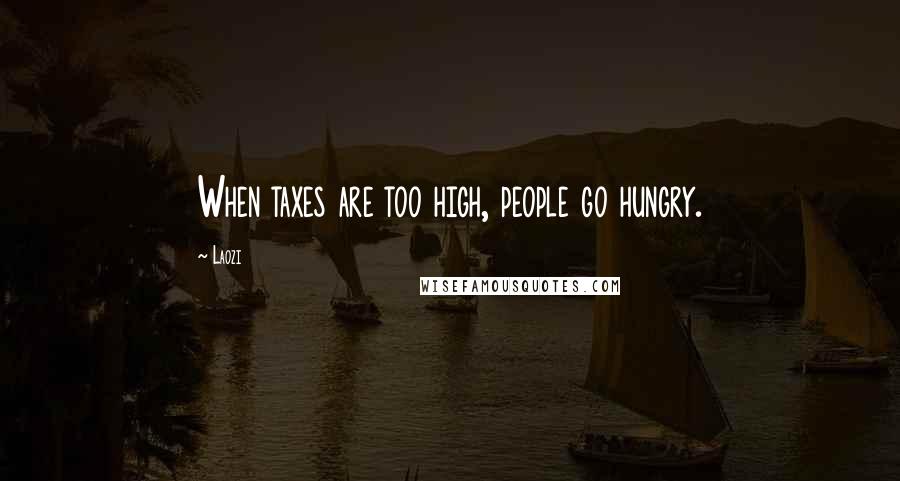 Laozi Quotes: When taxes are too high, people go hungry.