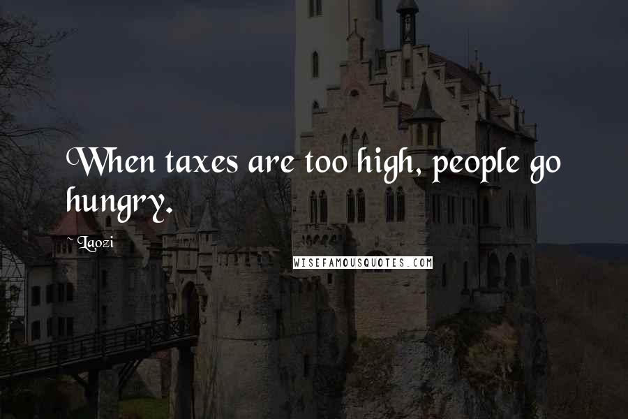 Laozi Quotes: When taxes are too high, people go hungry.