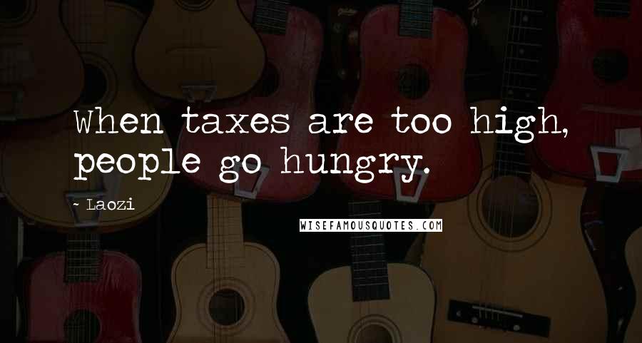 Laozi Quotes: When taxes are too high, people go hungry.