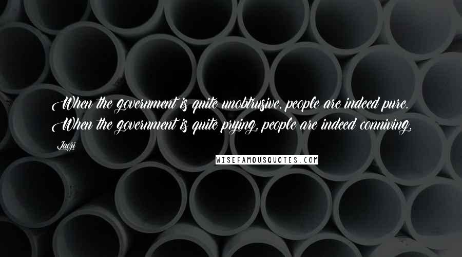 Laozi Quotes: When the government is quite unobtrusive, people are indeed pure. When the government is quite prying, people are indeed conniving.