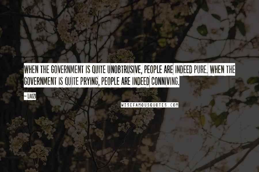 Laozi Quotes: When the government is quite unobtrusive, people are indeed pure. When the government is quite prying, people are indeed conniving.