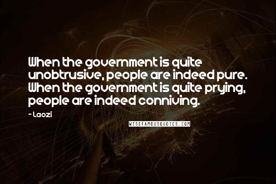 Laozi Quotes: When the government is quite unobtrusive, people are indeed pure. When the government is quite prying, people are indeed conniving.
