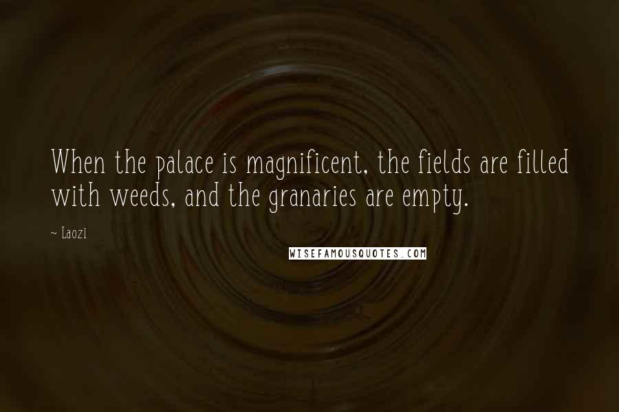 Laozi Quotes: When the palace is magnificent, the fields are filled with weeds, and the granaries are empty.