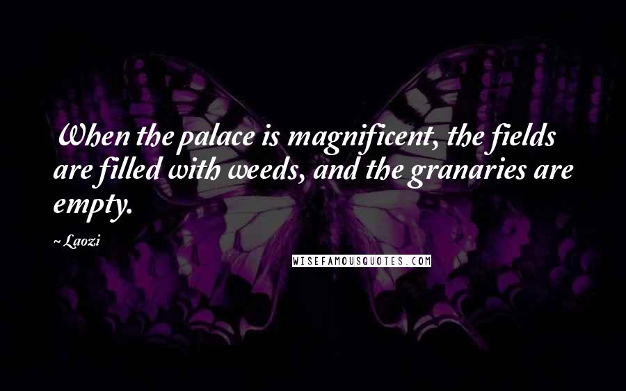 Laozi Quotes: When the palace is magnificent, the fields are filled with weeds, and the granaries are empty.