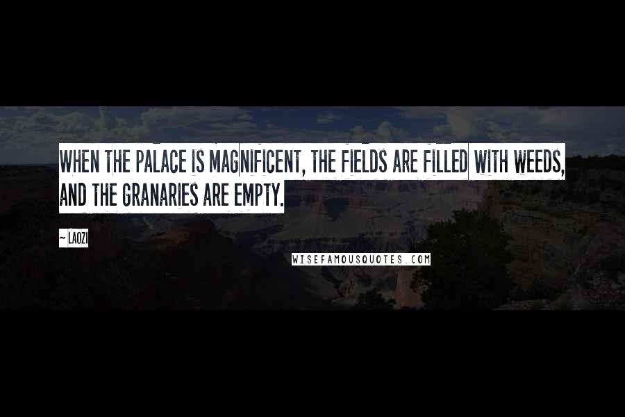 Laozi Quotes: When the palace is magnificent, the fields are filled with weeds, and the granaries are empty.