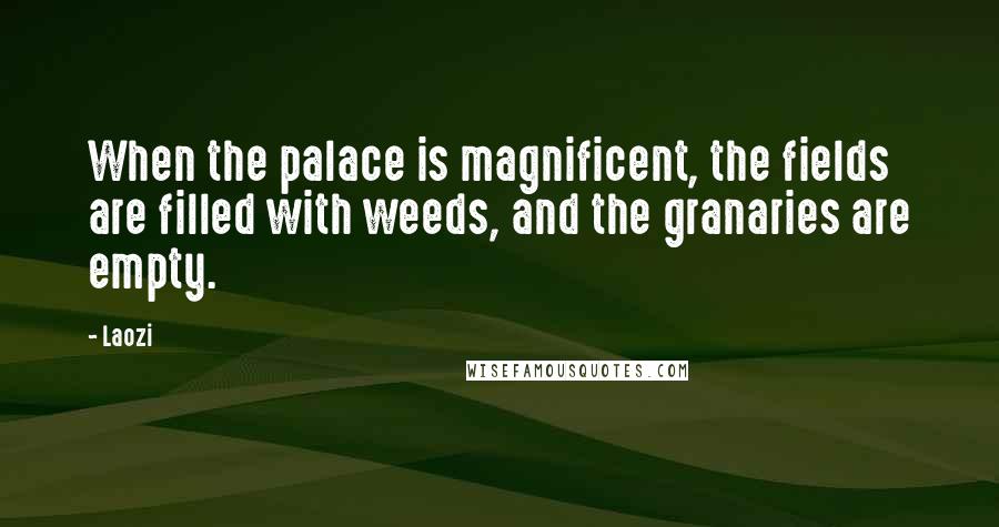 Laozi Quotes: When the palace is magnificent, the fields are filled with weeds, and the granaries are empty.