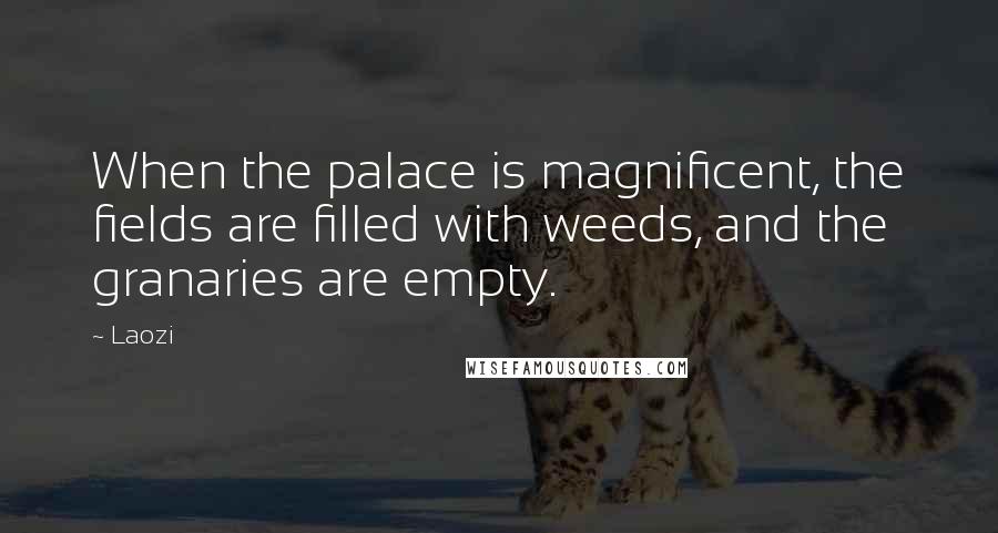 Laozi Quotes: When the palace is magnificent, the fields are filled with weeds, and the granaries are empty.