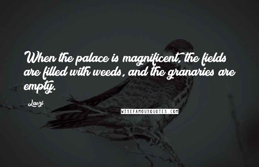 Laozi Quotes: When the palace is magnificent, the fields are filled with weeds, and the granaries are empty.