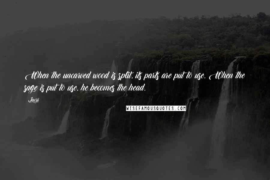 Laozi Quotes: When the uncarved wood is split, its parts are put to use. When the sage is put to use, he becomes the head.