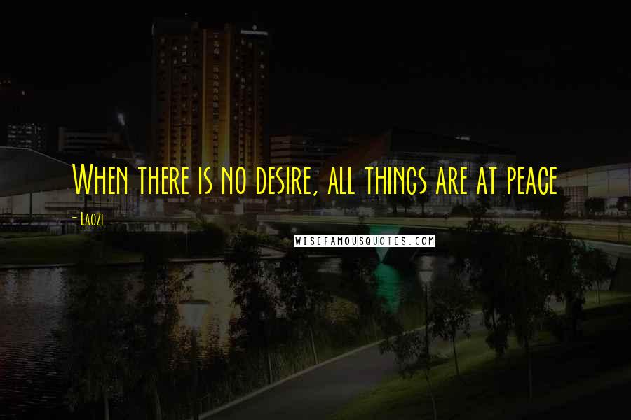 Laozi Quotes: When there is no desire, all things are at peace