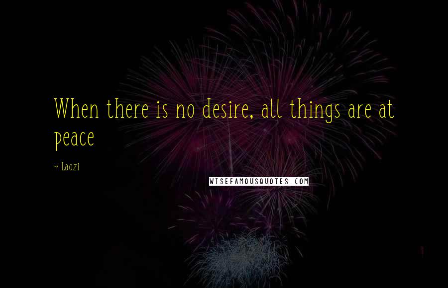 Laozi Quotes: When there is no desire, all things are at peace