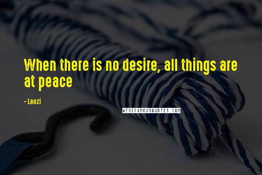 Laozi Quotes: When there is no desire, all things are at peace