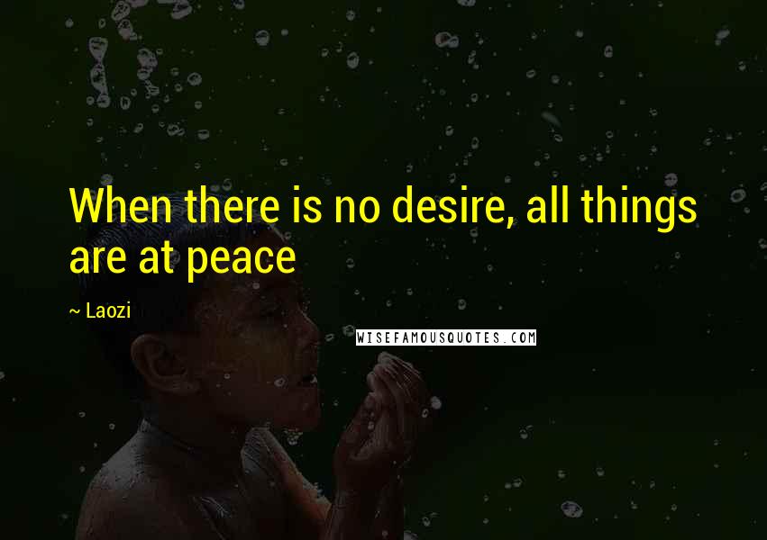 Laozi Quotes: When there is no desire, all things are at peace